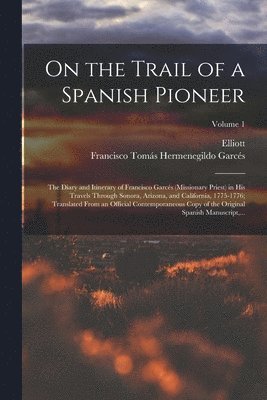 bokomslag On the Trail of a Spanish Pioneer; the Diary and Itinerary of Francisco Garcés (missionary Priest) in His Travels Through Sonora, Arizona, and California, 1775-1776; Translated From an Official Con...
