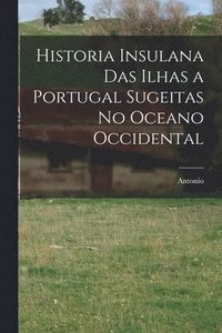 bokomslag Historia insulana das ilhas a Portugal sugeitas no oceano occidental
