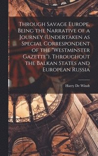 bokomslag Through Savage Europe, Being the Narrative of a Journey (undertaken as Special Correspondent of the &quot;Westminster Gazette&quot;), Throughout the Balkan States and European Russia