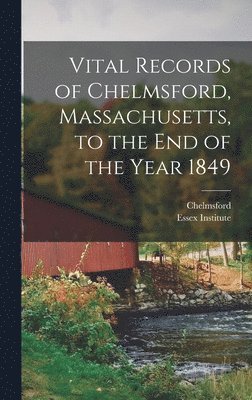 Vital Records of Chelmsford, Massachusetts, to the End of the Year 1849 1