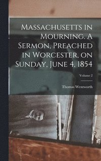 bokomslag Massachusetts in Mourning. A Sermon, Preached in Worcester, on Sunday, June 4, 1854; Volume 2