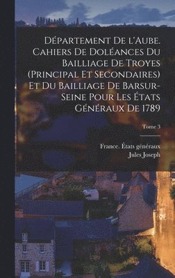 Jules Joseph 1866-1925 Vernier, Jules Joseph Vernier - Département de l'Aube. Cahiers de doléances du bailliage de Troyes (principal et secondaires) et du bailliage de Barsur-Seine pour les États généraux de 1789; Tome 3, Inbunden