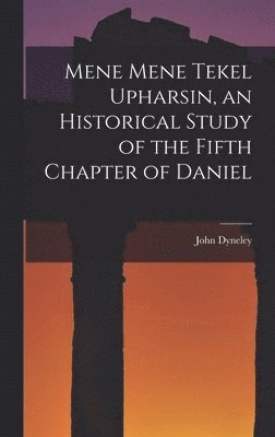 bokomslag Mene Mene Tekel Upharsin, an Historical Study of the Fifth Chapter of Daniel