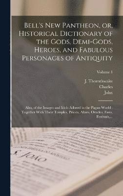 Bell's New Pantheon, or, Historical Dictionary of the Gods, Demi-gods, Heroes, and Fabulous Personages of Antiquity 1