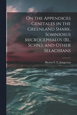 On the Appendices Genitales in the Greenland Shark, Somniosus Microcephalus (Bl. Schn.), and Other Selachians