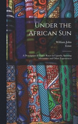 bokomslag Under the African Sun; a Description of Native Races in Uganda, Sporting Adventures and Other Experiences