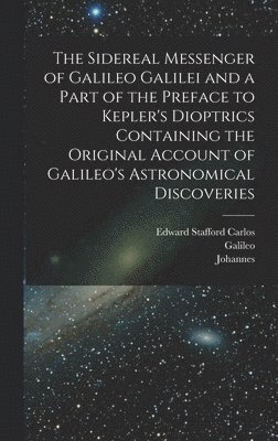 bokomslag The Sidereal Messenger of Galileo Galilei and a Part of the Preface to Kepler's Dioptrics Containing the Original Account of Galileo's Astronomical Discoveries