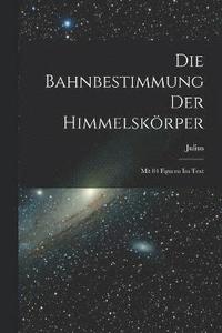 bokomslag Die Bahnbestimmung der Himmelskrper; mit 84 Figuren im Text