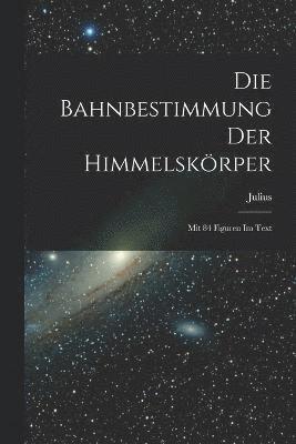 Die Bahnbestimmung der Himmelskrper; mit 84 Figuren im Text 1