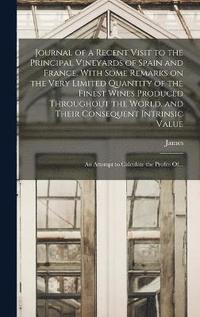 bokomslag Journal of a Recent Visit to the Principal Vineyards of Spain and France. With Some Remarks on the Very Limited Quantity of the Finest Wines Produced Throughout the World, and Their Consequent