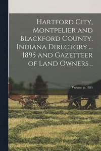 bokomslag Hartford City, Montpelier and Blackford County, Indiana Directory ... 1895 and Gazetteer of Land Owners ..; Volume yr.1895