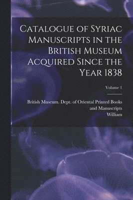 Catalogue of Syriac Manuscripts in the British Museum Acquired Since the Year 1838; Volume 1 1