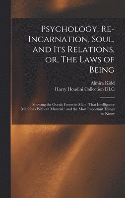 Psychology, Re-incarnation, Soul, and Its Relations, or, The Laws of Being