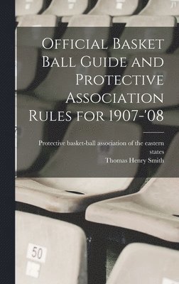 Official Basket Ball Guide and Protective Association Rules for 1907-'08 1