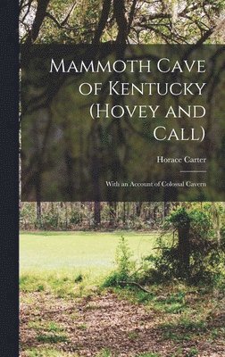 Mammoth Cave of Kentucky (Hovey and Call); With an Account of Colossal Cavern 1