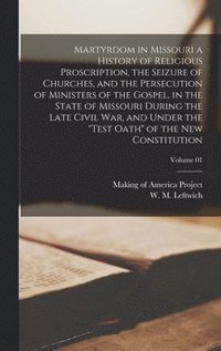 bokomslag Martyrdom in Missouri a History of Religious Proscription, the Seizure of Churches, and the Persecution of Ministers of the Gospel, in the State of Missouri During the Late Civil War, and Under the