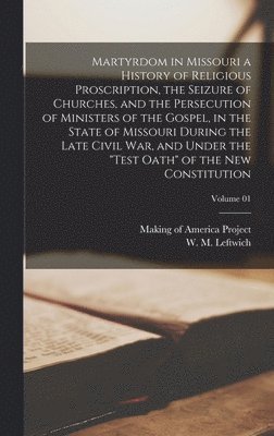 bokomslag Martyrdom in Missouri a History of Religious Proscription, the Seizure of Churches, and the Persecution of Ministers of the Gospel, in the State of Missouri During the Late Civil War, and Under the...