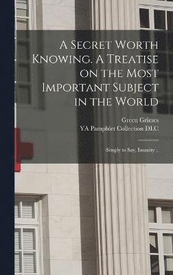 A Secret Worth Knowing. A Treatise on the Most Important Subject in the World 1