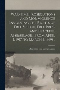 bokomslag War-time Prosecutions and Mob Violence Involving the Rights of Free Speech, Free Press and Peaceful Assemblage. (From April 1, 1917, to March 1, 1919) ..