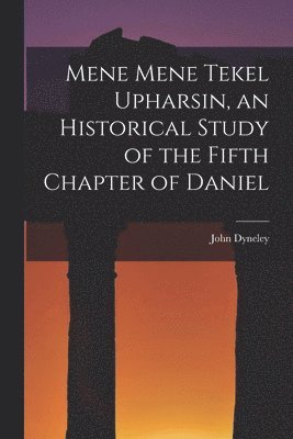 bokomslag Mene Mene Tekel Upharsin, an Historical Study of the Fifth Chapter of Daniel