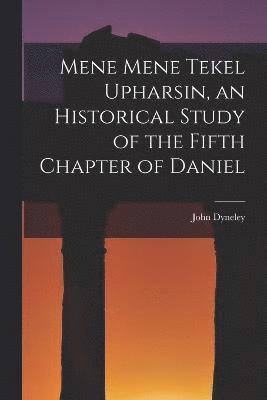 Mene Mene Tekel Upharsin, an Historical Study of the Fifth Chapter of Daniel 1