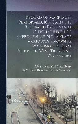 bokomslag Record of Marriages Performed, 1814-36, in the Reformed Protestant Dutch Church of Gibbonsville, N.Y., a Place Variously Known as Washington, Port Schuyler, West Troy, and Watervliet