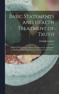 bokomslag Basic Statements and Health Treatment of Truth; a System of Instruction in Divine Science and Its Application in Healing and for Class Training, Home and Private Use ..