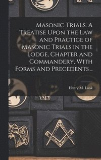 bokomslag Masonic Trials. A Treatise Upon the Law and Practice of Masonic Trials in the Lodge, Chapter and Commandery, With Forms and Precedents ..