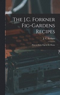 bokomslag The J.C. Forkner Fig-gardens Recipes; How to Serve Figs in the Home