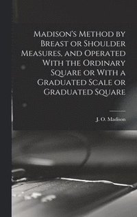 bokomslag Madison's Method by Breast or Shoulder Measures, and Operated With the Ordinary Square or With a Graduated Scale or Graduated Square