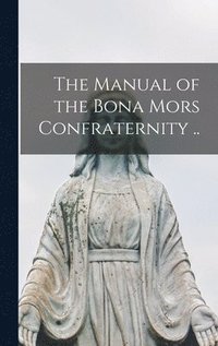 bokomslag The Manual of the Bona Mors Confraternity ..