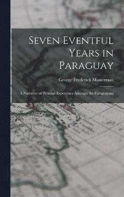 George Frederick Masterman - Seven Eventful Years in Paraguay; a Narrative of Personal Experience Amongst the Paraguayans, Inbunden