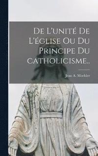 bokomslag De l'unite? de l'e?glise ou Du principe du catholicisme..