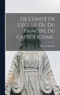 bokomslag De l'unite&#769; de l'e&#769;glise ou Du principe du catholicisme..