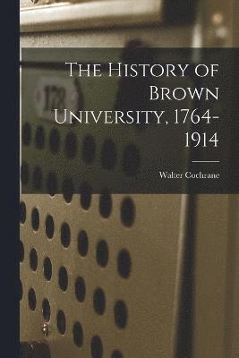 Walter Cochrane 1862-1928 Bronson - History of Brown University, 1764-1914, Häftad
