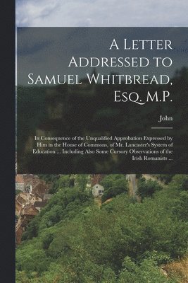 A Letter Addressed to Samuel Whitbread, Esq. M.P. 1