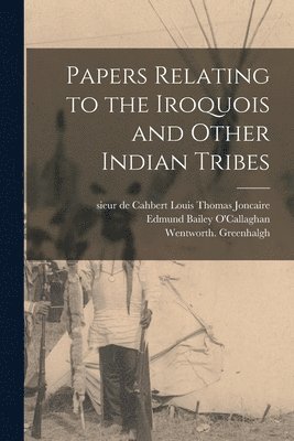 Wentworth Greenhalgh, Edmund Bailey O'Callaghan, Louis Thomas Sieur de Cahb Joncaire - Papers Relating to the Iroquois and Other Indian Tribes, Häftad