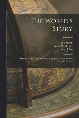 Eva March 1854-1930 Tappan, Karl Julius 1819-1881 Ploetz, William Hopkins 1819-1881 Tillinghast - World's Story; a History of the World in Story, Song and Art, Ed. by Eva March Tappan; Volume 6, Häftad
