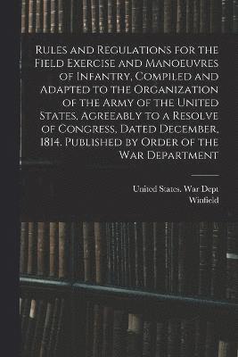 bokomslag Rules and Regulations for the Field Exercise and Manoeuvres of Infantry, Compiled and Adapted to the Organization of the Army of the United States, Agreeably to a Resolve of Congress, Dated December,