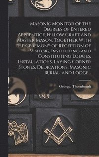 bokomslag Masonic Monitor of the Degrees of Entered Apprentice, Fellow Craft and Master Mason, Together With the Ceremony of Reception of Visitors, Instituting and Constituting Lodges, Installations, Laying ...