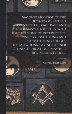 bokomslag Masonic Monitor of the Degrees of Entered Apprentice, Fellow Craft and Master Mason, Together With the Ceremony of Reception of Visitors, Instituting and Constituting Lodges, Installations, Laying ...