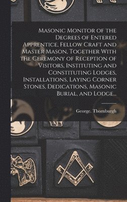 bokomslag Masonic Monitor of the Degrees of Entered Apprentice, Fellow Craft and Master Mason, Together With the Ceremony of Reception of Visitors, Instituting and Constituting Lodges, Installations, Laying