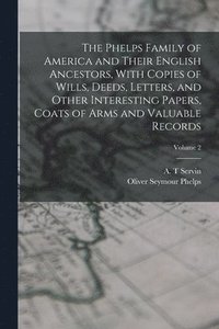 bokomslag The Phelps Family of America and Their English Ancestors, With Copies of Wills, Deeds, Letters, and Other Interesting Papers, Coats of Arms and Valuable Records; Volume 2