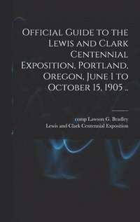 bokomslag Official Guide to the Lewis and Clark Centennial Exposition, Portland, Oregon, June 1 to October 15, 1905 ..
