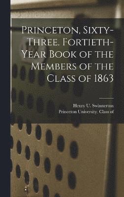 Princeton, Sixty-three. Fortieth-year Book of the Members of the Class of 1863 1