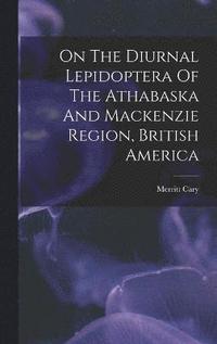 bokomslag On The Diurnal Lepidoptera Of The Athabaska And Mackenzie Region, British America