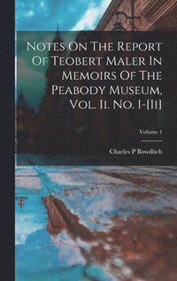 bokomslag Notes On The Report Of Teobert Maler In Memoirs Of The Peabody Museum, Vol. Ii. No. I-[ii]; Volume 1