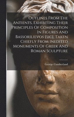 bokomslag Outlines From The Antients, Exhibiting Their Principles Of Composition In Figures And Bassorilievos [sic], Taken Chiefly From Inedited Monuments Of Greek And Roman Sculpture