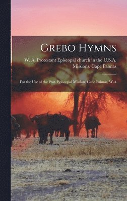 bokomslag Grebo Hymns; for the Use of the Prot. Episcopal Mission, Cape Palmas, W.A