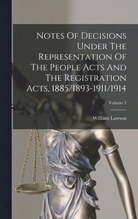 bokomslag Notes Of Decisions Under The Representation Of The People Acts And The Registration Acts, 1885/1893-1911/1914; Volume 1